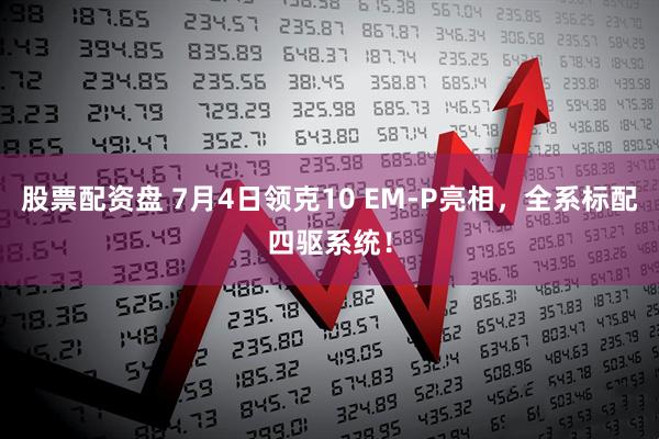 股票配资盘 7月4日领克10 EM-P亮相，全系标配四驱系统！